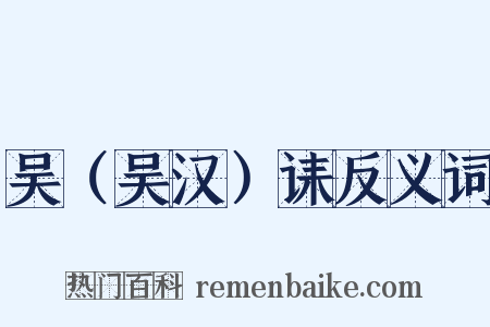 吴（吴汉）诔反义词是什么意思的图片